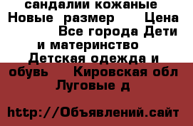 сандалии кожаные. Новые. размер 20 › Цена ­ 1 300 - Все города Дети и материнство » Детская одежда и обувь   . Кировская обл.,Луговые д.